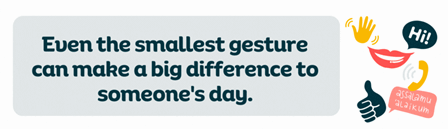 "Even the smallest gestures can make a big difference to someone's day" - icons images of smile, thumbs up, waving hand